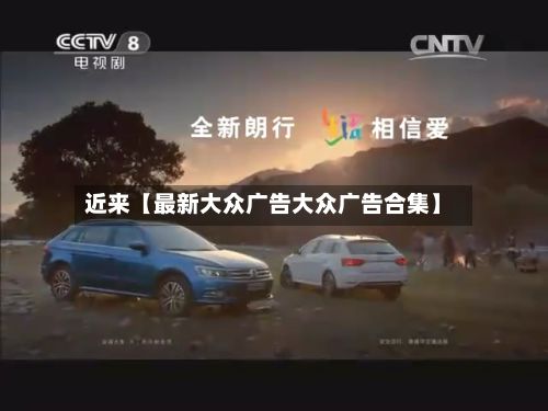近来【最新大众广告大众广告合集】-第3张图片
