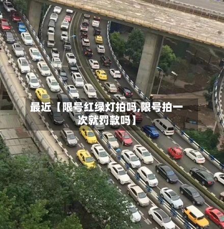 最近【限号红绿灯拍吗,限号拍一次就罚款吗】-第3张图片