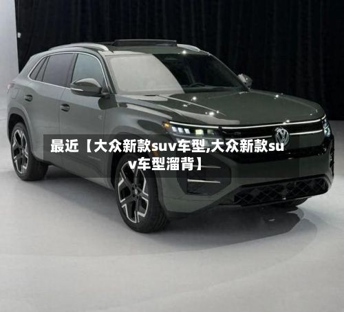 最近【大众新款suv车型,大众新款suv车型溜背】