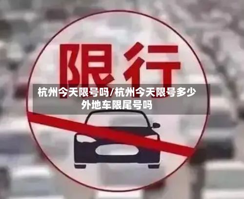杭州今天限号吗/杭州今天限号多少外地车限尾号吗-第2张图片