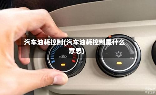 汽车油耗控制(汽车油耗控制是什么意思)-第2张图片