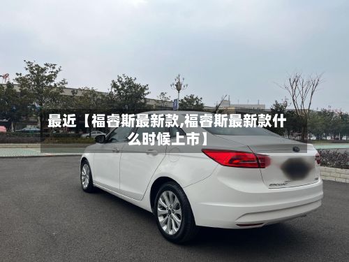 最近【福睿斯最新款,福睿斯最新款什么时候上市】-第2张图片