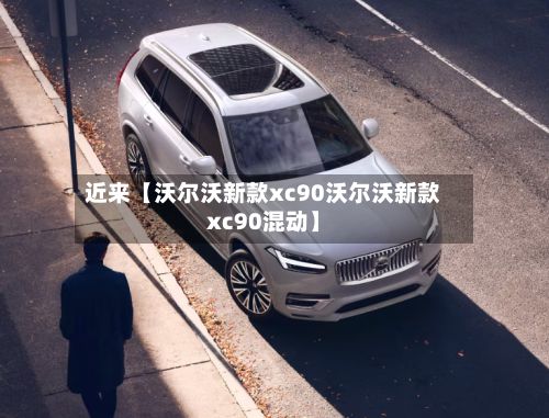 近来【沃尔沃新款xc90沃尔沃新款xc90混动】-第3张图片