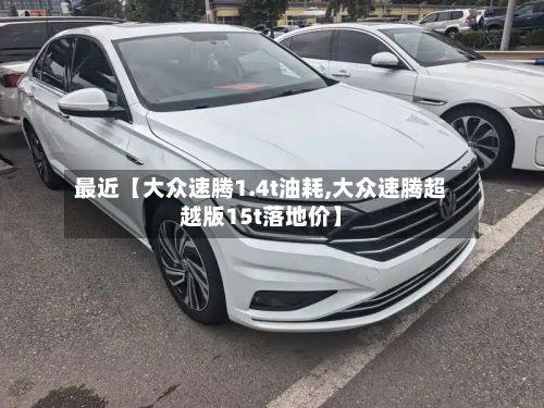 最近【大众速腾1.4t油耗,大众速腾超越版15t落地价】