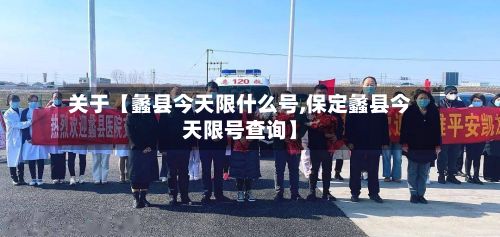 关于【蠡县今天限什么号,保定蠡县今天限号查询】-第3张图片