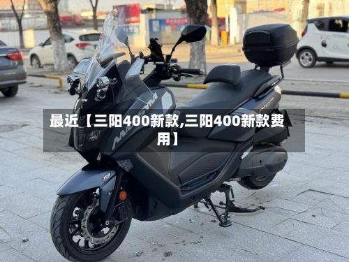 最近【三阳400新款,三阳400新款费用】-第2张图片