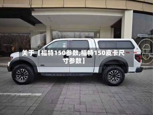 关于【福特150参数,福特150皮卡尺寸参数】-第2张图片