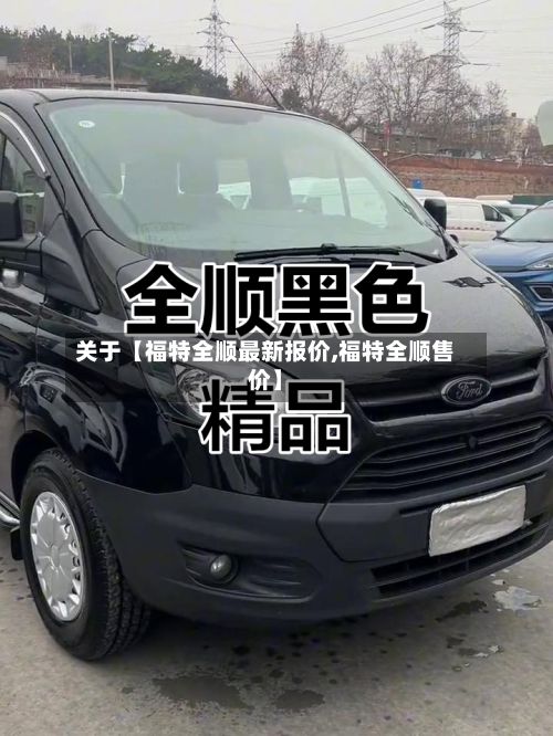 关于【福特全顺最新报价,福特全顺售价】-第2张图片