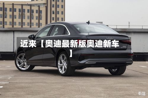 近来【奥迪最新版奥迪新车】