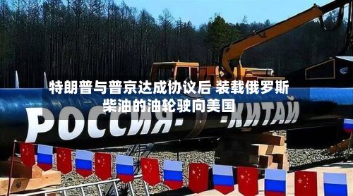 特朗普与普京达成协议后 装载俄罗斯柴油的油轮驶向美国